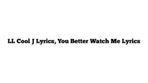 LL Cool J Lyrics, You Better Watch Me Lyrics