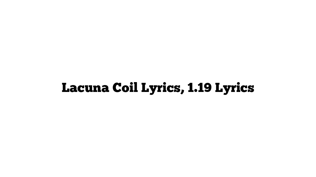 Lacuna Coil Lyrics, 1.19 Lyrics