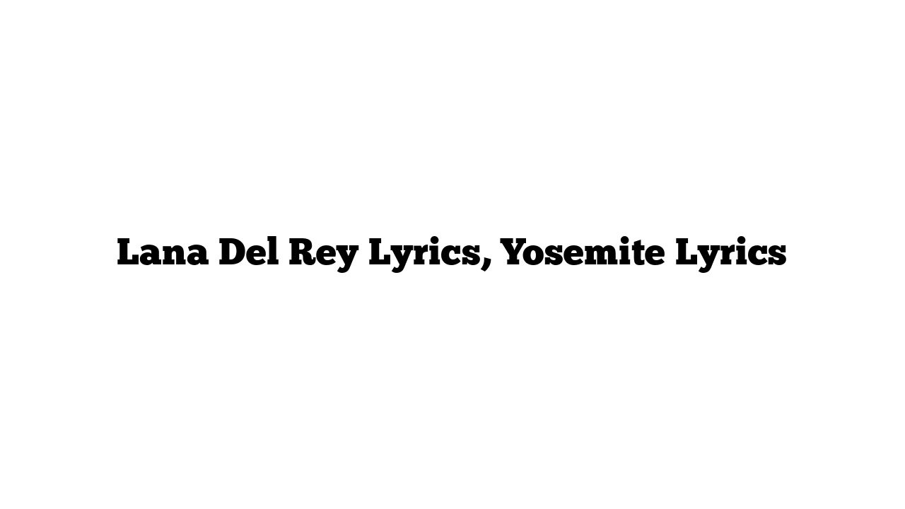 Lana Del Rey Lyrics, Yosemite Lyrics