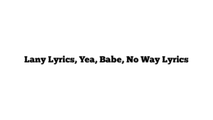 Lany Lyrics, Yea, Babe, No Way Lyrics