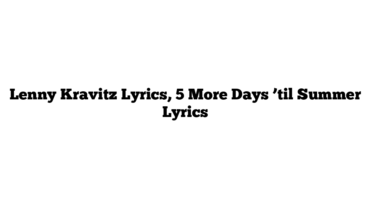 Lenny Kravitz Lyrics, 5 More Days ’til Summer Lyrics