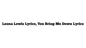 Leona Lewis Lyrics, You Bring Me Down Lyrics