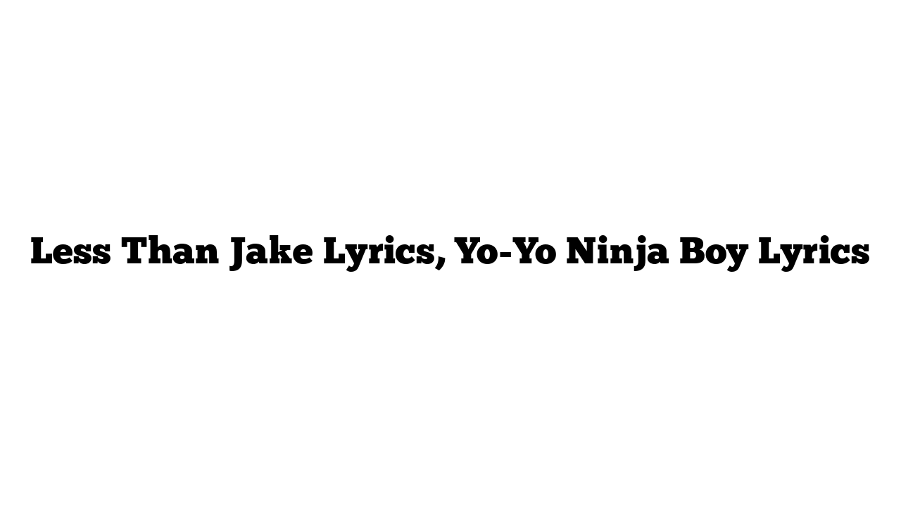 Less Than Jake Lyrics, Yo-Yo Ninja Boy Lyrics