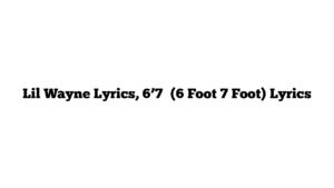 Lil Wayne Lyrics, 6’7′ (6 Foot 7 Foot) Lyrics