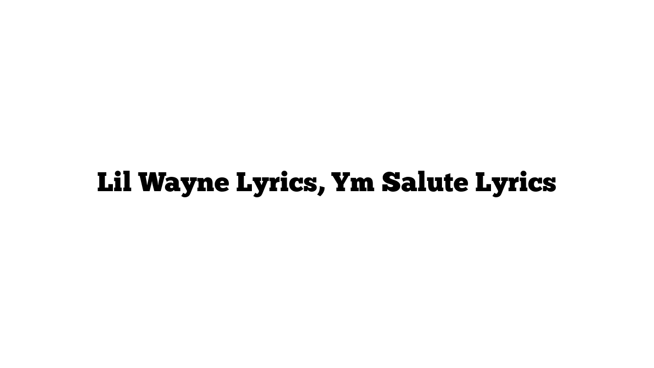 Lil Wayne Lyrics, Ym Salute Lyrics