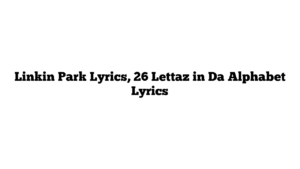 Linkin Park Lyrics, 26 Lettaz in Da Alphabet Lyrics