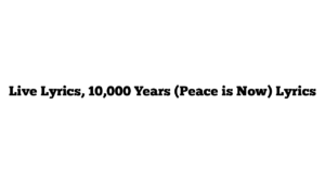 Live Lyrics, 10,000 Years (Peace is Now) Lyrics