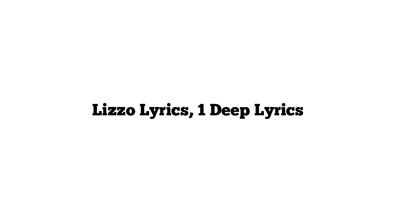 Lizzo Lyrics, 1 Deep Lyrics