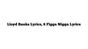 Lloyd Banks Lyrics, 6 Figga Nigga Lyrics