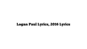 Logan Paul Lyrics, 2016 Lyrics