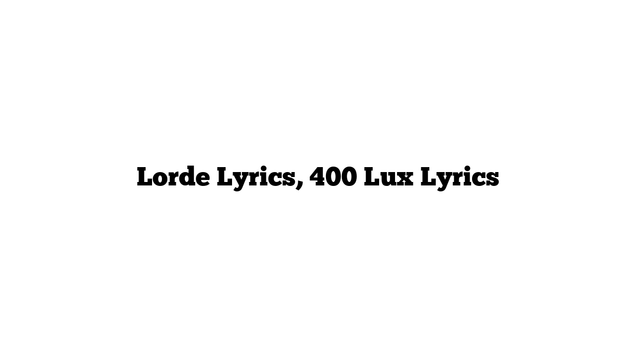 Lorde Lyrics, 400 Lux Lyrics