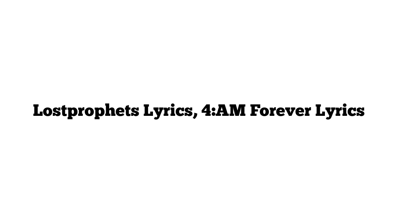 Lostprophets Lyrics, 4:AM Forever Lyrics