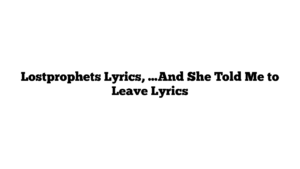 Lostprophets Lyrics, …And She Told Me to Leave Lyrics