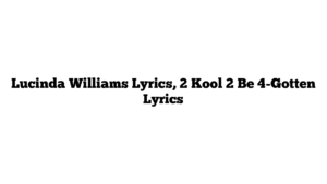 Lucinda Williams Lyrics, 2 Kool 2 Be 4-Gotten Lyrics