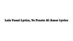 Luis Fonsi Lyrics, Yo Frente Al Amor Lyrics