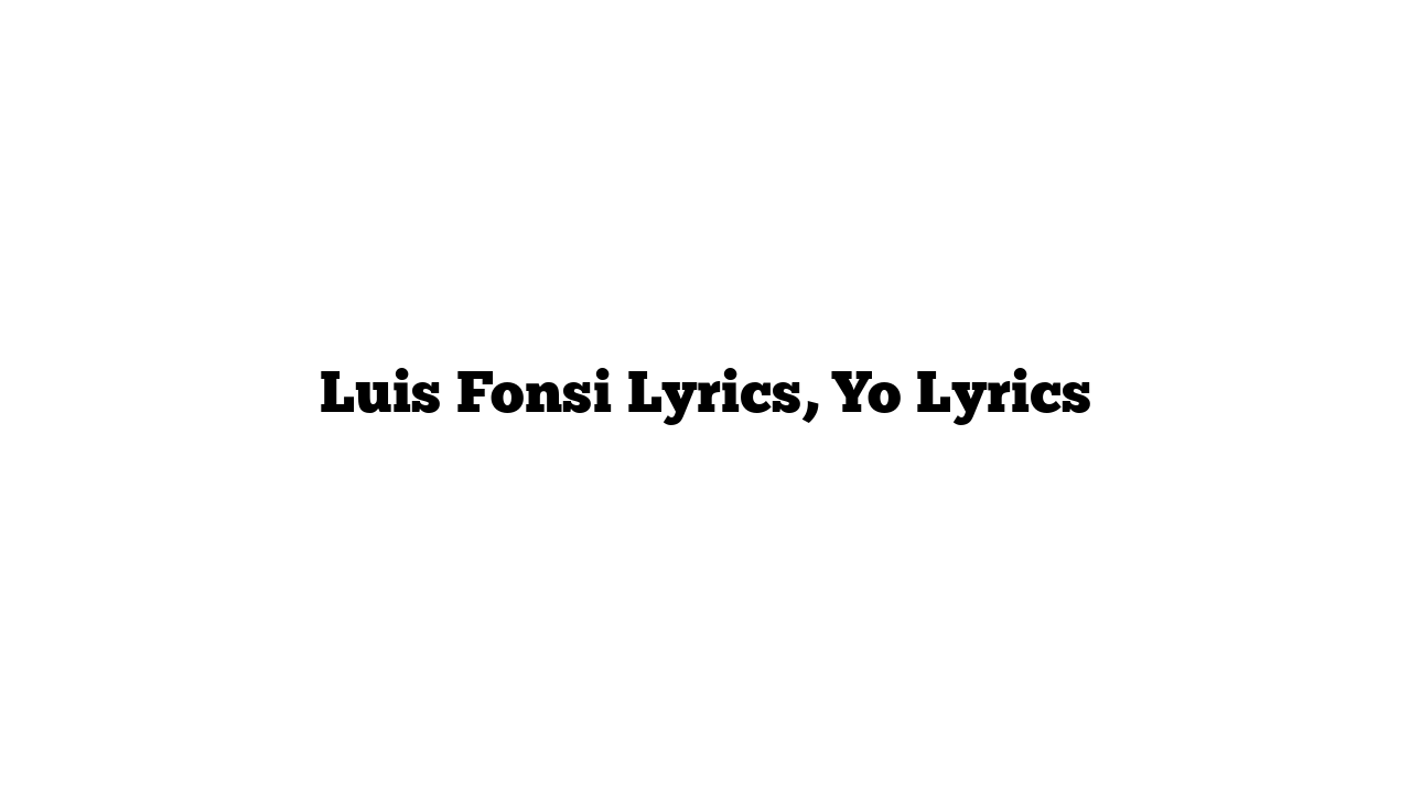 Luis Fonsi Lyrics, Yo Lyrics