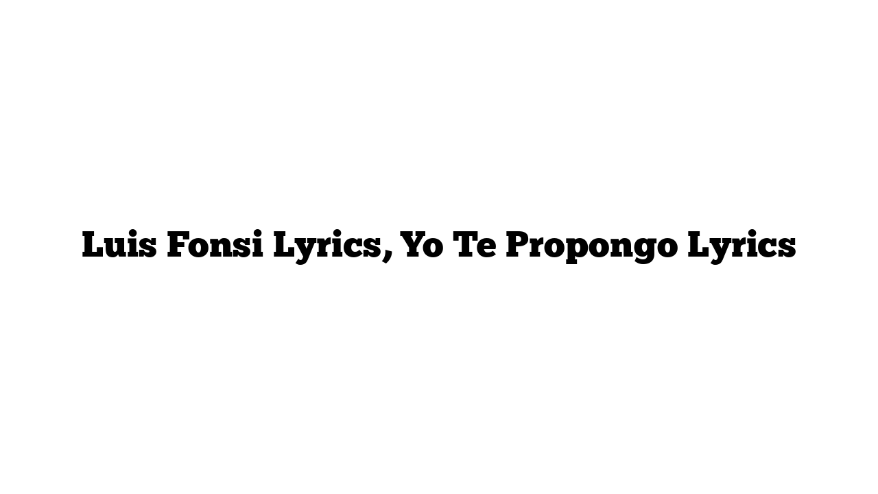 Luis Fonsi Lyrics, Yo Te Propongo Lyrics