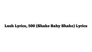 Lush Lyrics, 500 (Shake Baby Shake) Lyrics