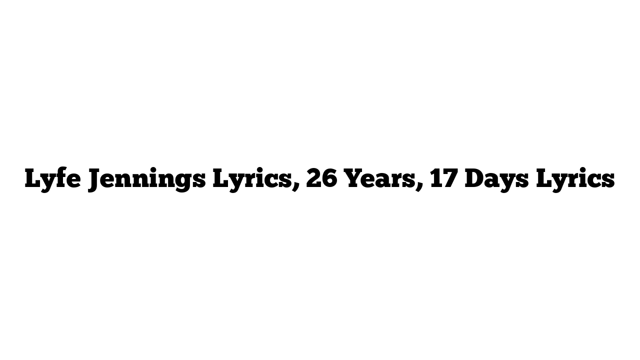 Lyfe Jennings Lyrics, 26 Years, 17 Days Lyrics