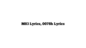 M83 Lyrics, 0078h Lyrics