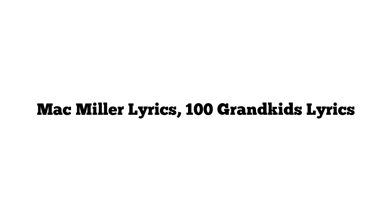 Mac Miller Lyrics, 100 Grandkids Lyrics