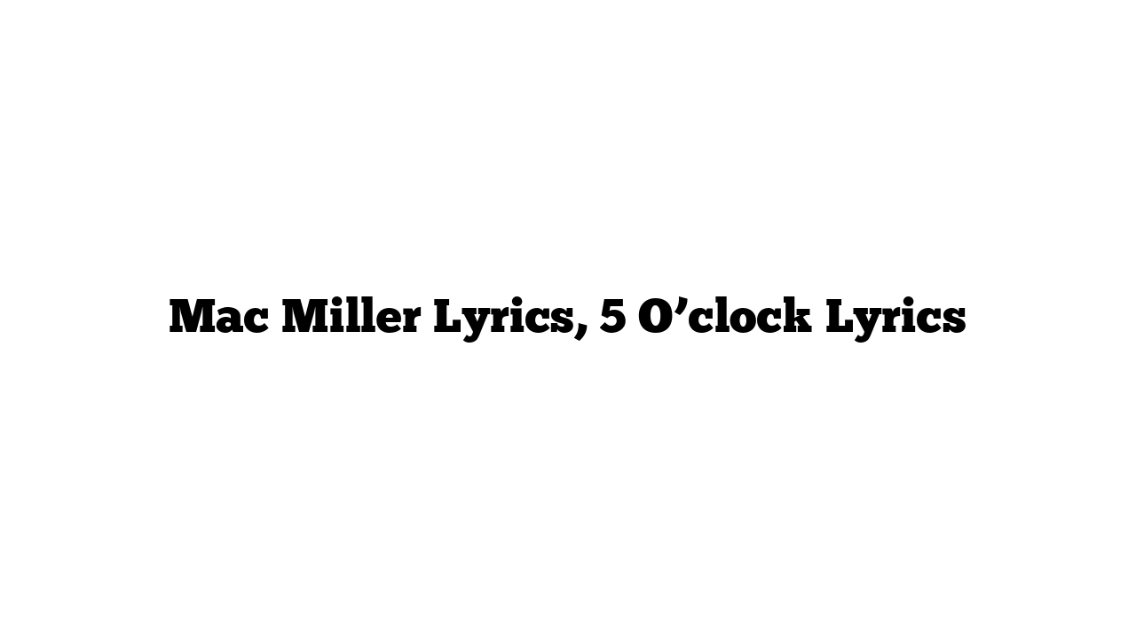 Mac Miller Lyrics, 5 O’clock Lyrics