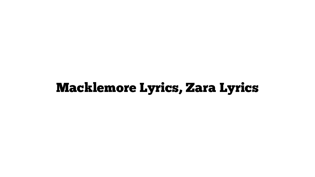 Macklemore Lyrics, Zara Lyrics