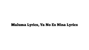 Maluma Lyrics, Ya No Es Nina Lyrics