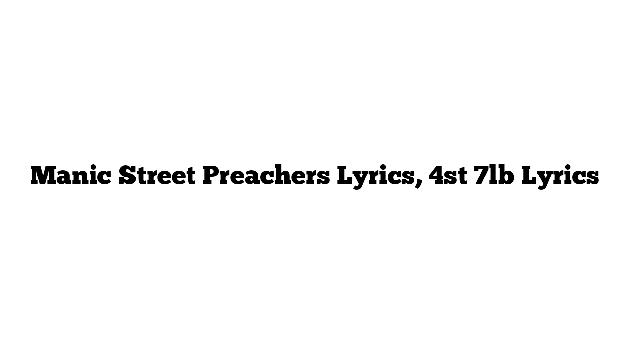 Manic Street Preachers Lyrics, 4st 7lb Lyrics