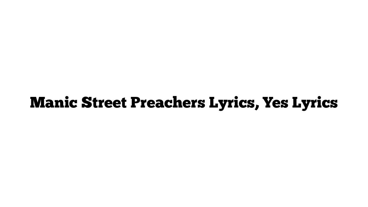 Manic Street Preachers Lyrics, Yes Lyrics