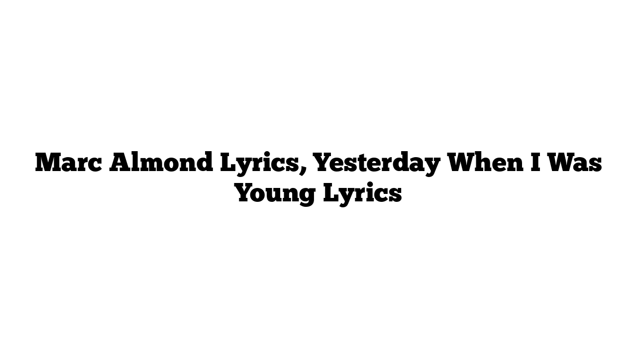 Marc Almond Lyrics, Yesterday When I Was Young Lyrics