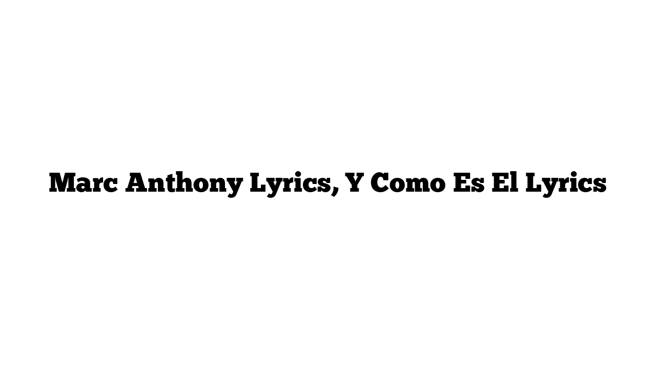 Marc Anthony Lyrics, Y Como Es El Lyrics