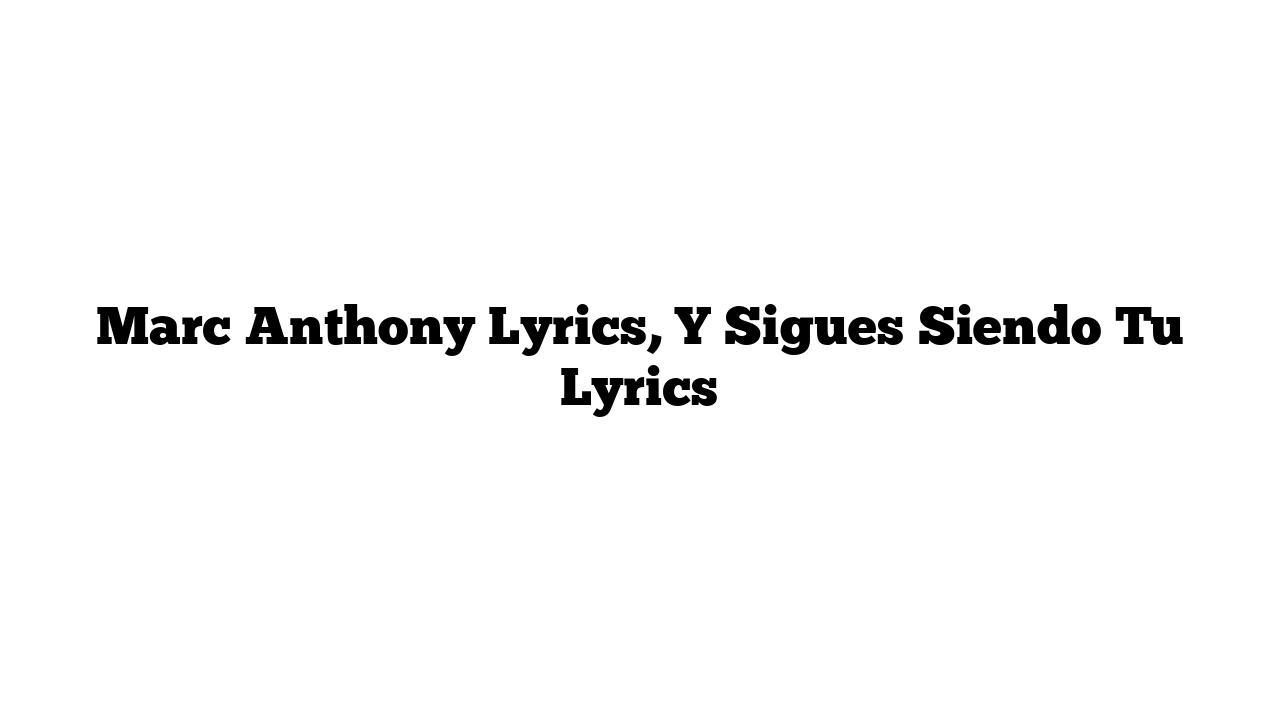 Marc Anthony Lyrics, Y Sigues Siendo Tu Lyrics