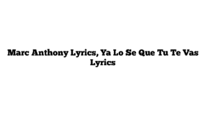 Marc Anthony Lyrics, Ya Lo Se Que Tu Te Vas Lyrics