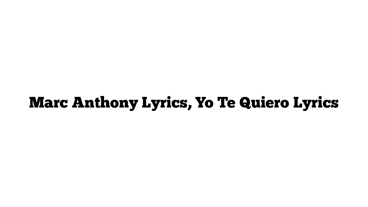 Marc Anthony Lyrics, Yo Te Quiero Lyrics