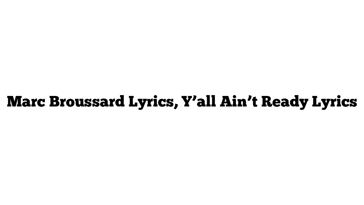 Marc Broussard Lyrics, Y’all Ain’t Ready Lyrics