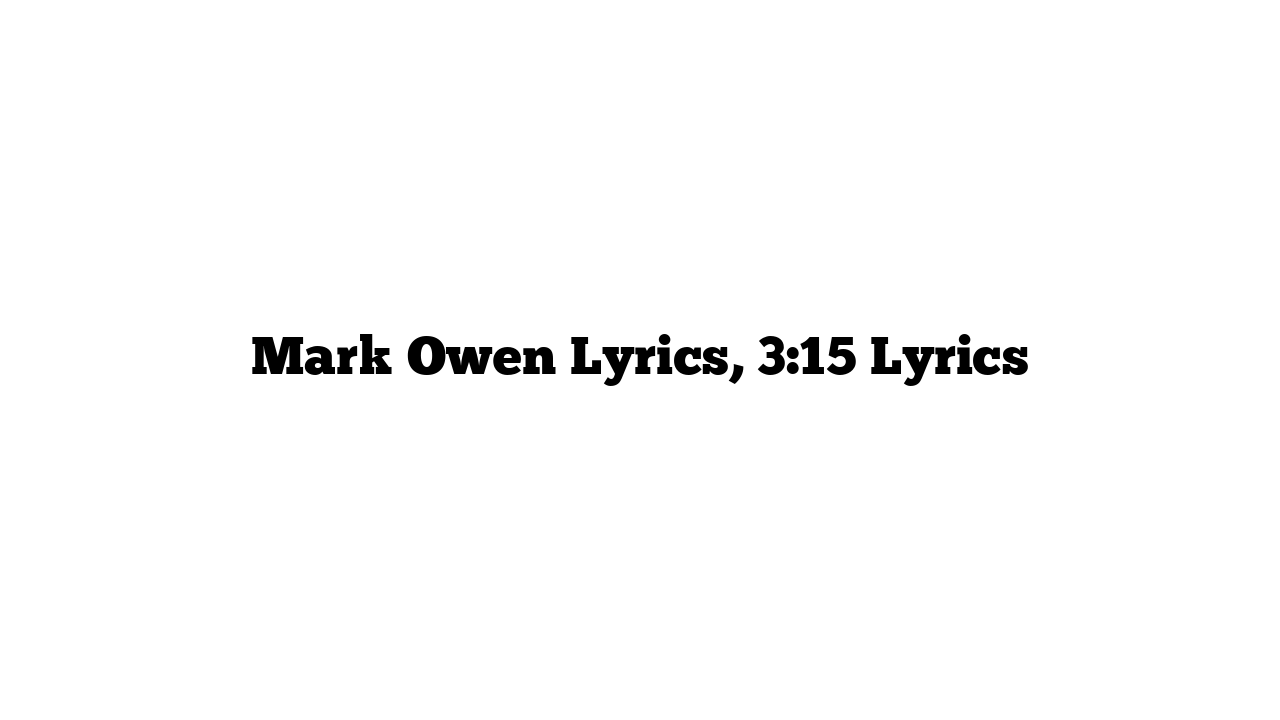 Mark Owen Lyrics, 3:15 Lyrics