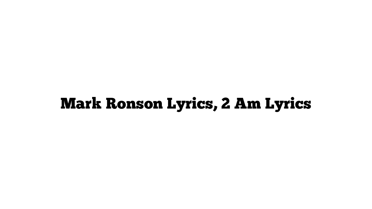 Mark Ronson Lyrics, 2 Am Lyrics