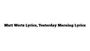 Matt Wertz Lyrics, Yesterday Morning Lyrics