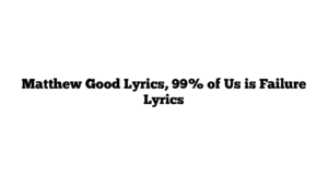 Matthew Good Lyrics, 99% of Us is Failure Lyrics