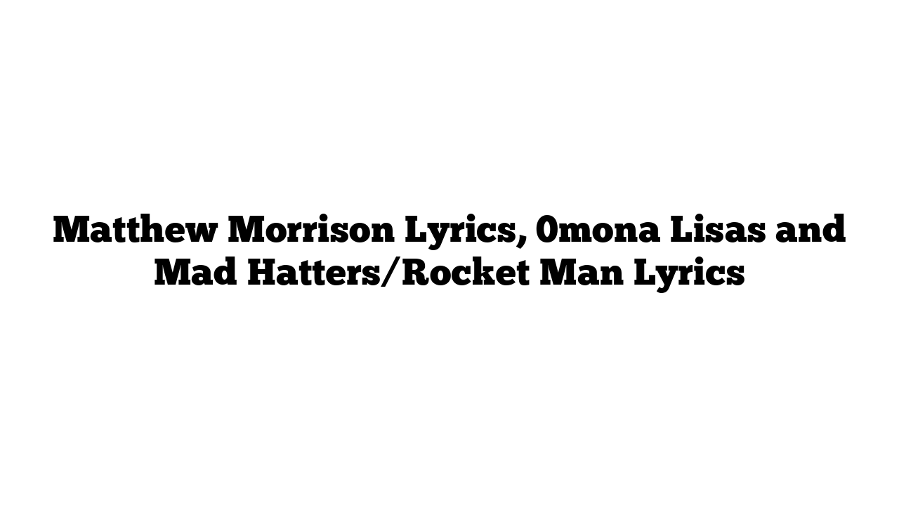 Matthew Morrison Lyrics, 0mona Lisas and Mad Hatters/Rocket Man Lyrics