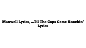 Maxwell Lyrics, …Til The Cops Come Knockin’ Lyrics