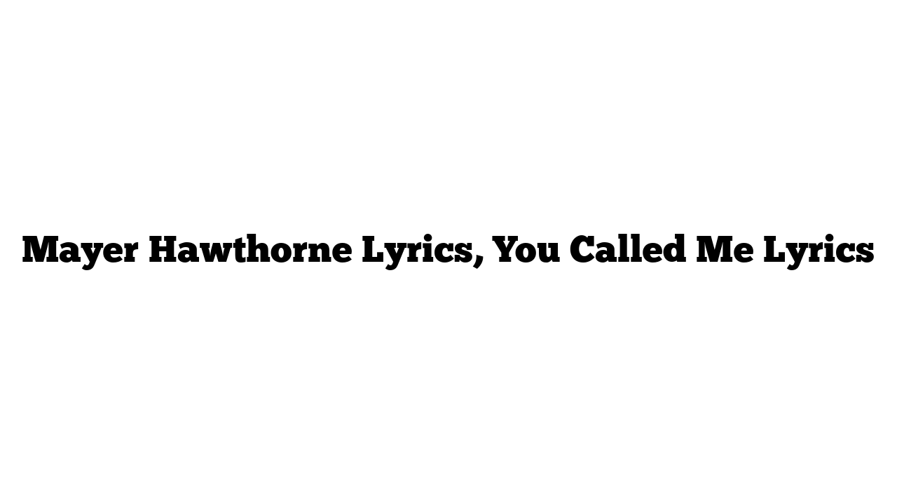 Mayer Hawthorne Lyrics, You Called Me Lyrics