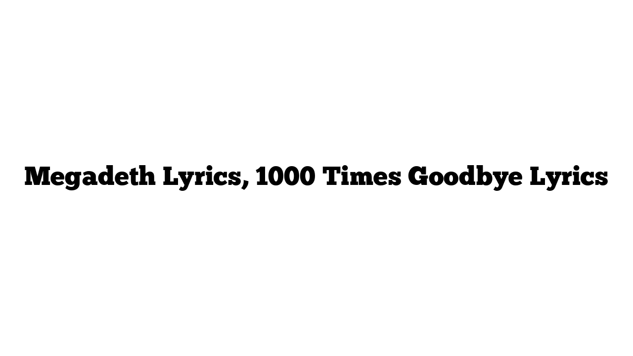 Megadeth Lyrics, 1000 Times Goodbye Lyrics