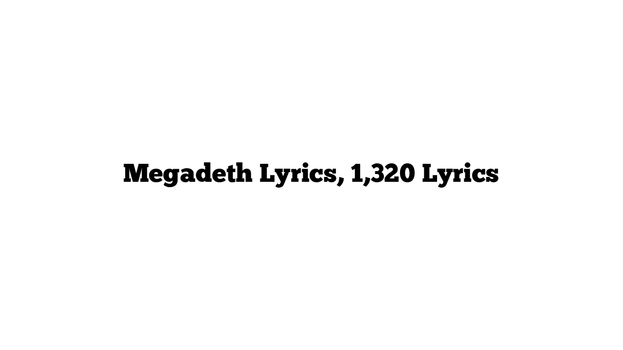 Megadeth Lyrics, 1,320 Lyrics