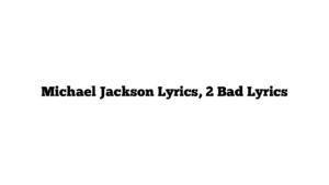 Michael Jackson Lyrics, 2 Bad Lyrics