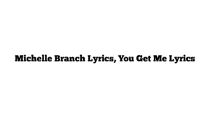 Michelle Branch Lyrics, You Get Me Lyrics