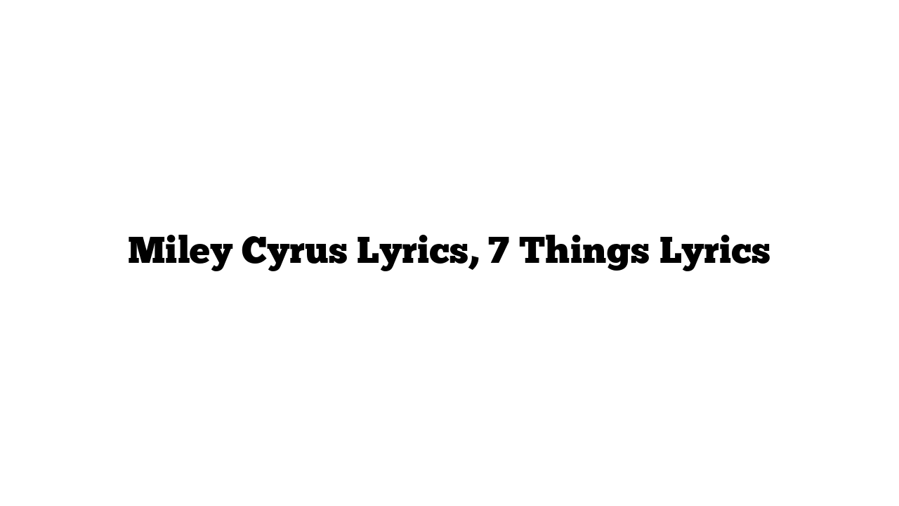 Miley Cyrus Lyrics, 7 Things Lyrics