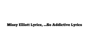 Missy Elliott Lyrics, …So Addictive Lyrics