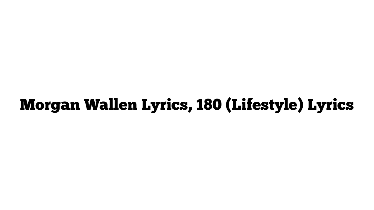 Morgan Wallen Lyrics, 180 (Lifestyle) Lyrics